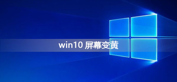 Win10屏幕變黃應該怎么辦？Win10屏幕變黃的解決方法