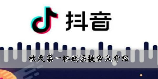 刷爆網(wǎng)絡(luò)和朋友圈!抖音秋天的第一杯奶茶是什么梗?