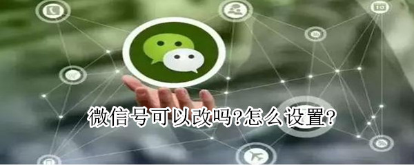 微信號可以改嗎?怎么設(shè)置?