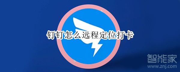 釘釘怎么遠(yuǎn)程定位打卡