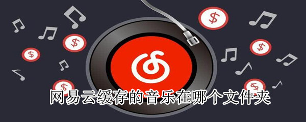 網(wǎng)易云緩存的音樂在哪個文件夾