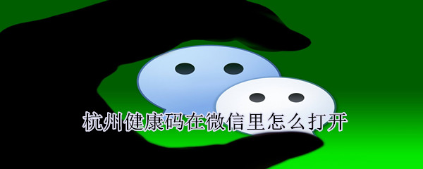 杭州健康碼在微信里怎么打開(kāi)