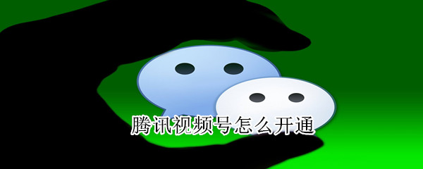 騰訊視頻號(hào)怎么開通