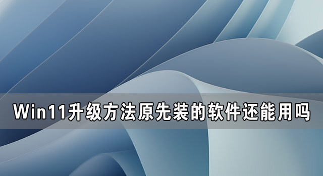 Win11升級(jí)后原先裝的軟件還能用嗎？