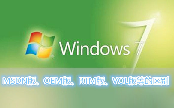 Win7系統MSDN版、OEM版、RTM版、VOL版等各各版本之間的區(qū)別有哪些？
