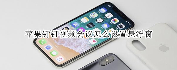 蘋果釘釘視頻會議怎么設(shè)置懸浮窗