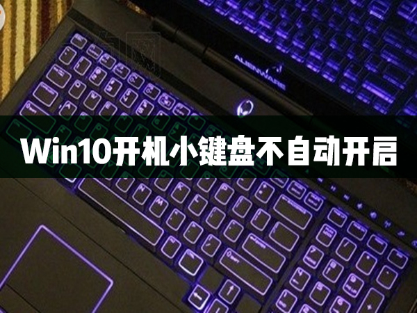 Win10開機(jī)小鍵盤不自動開啟怎么辦？