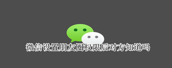 微信設(shè)置朋友圈權(quán)限后對方知道嗎
