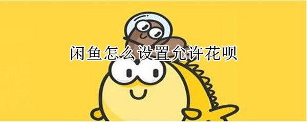 閑魚怎么設(shè)置允許花唄