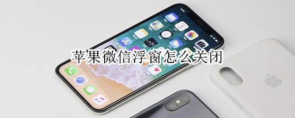 蘋果微信浮窗怎么關閉