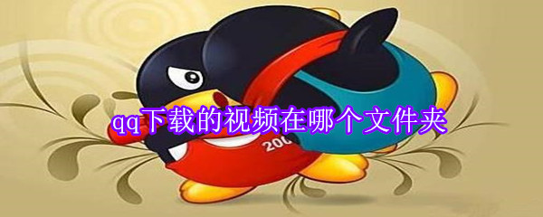 qq下載的視頻在哪個(gè)文件夾