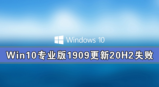 Win10專(zhuān)業(yè)版1909更新20H2失敗 Win10專(zhuān)業(yè)版1909如何更新20H2