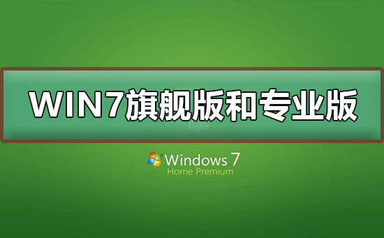 Win7旗艦版和專業(yè)版有什么區(qū)別？Win7旗艦版和專業(yè)版的區(qū)別