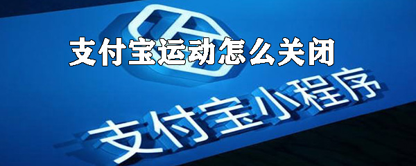 支付寶運動如何關閉？支付寶運動數據關閉方法解析