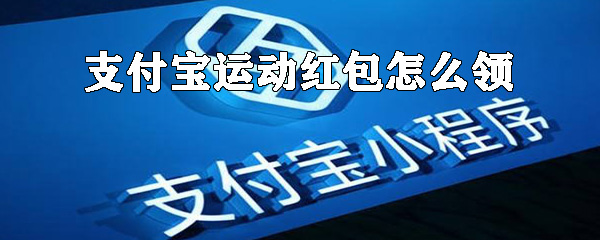如何領支付寶運動紅包？支付寶運動紅包領取方式詳解