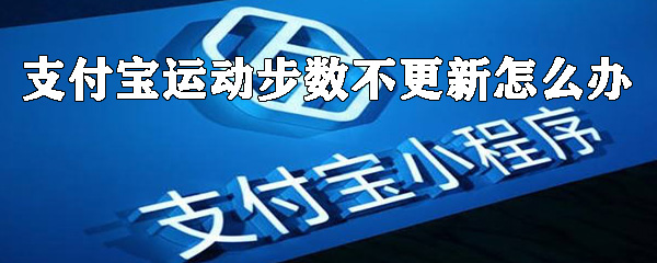 支付寶運動步數不更新怎么辦？運動步數不更新解決方法及原因一覽