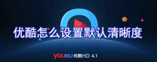 優(yōu)酷如何設(shè)置默認(rèn)清晰度？?jī)?yōu)酷默認(rèn)清晰度設(shè)置方法解析