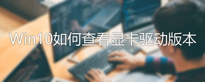 Win10怎么查看驅(qū)動(dòng)版本？Win10驅(qū)動(dòng)版本查看方法介紹