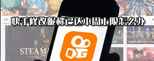 快手修改昵稱已達本周上限怎么解決？修改昵稱已達本周上限解決方法分享