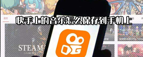 快手上的音樂如何保存到手機上？快手上的音樂保存到手機上方法一覽
