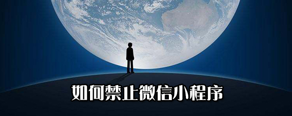 怎么禁止微信小程序？禁止微信小程序方法分享