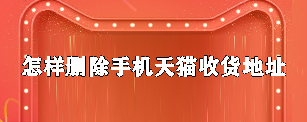 如何刪除手機(jī)天貓收貨地址_刪除手機(jī)天貓收貨地址方法分享