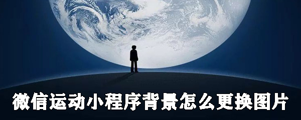 微信運(yùn)動(dòng)小程序背景如何更換圖片？微信運(yùn)動(dòng)背景圖更換圖片教程