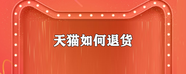 天貓如何退貨_手機天貓脫貨方式介紹