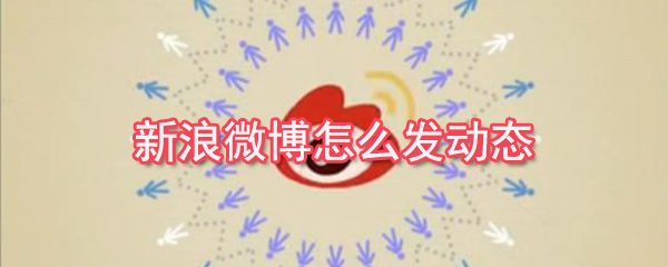新浪微博如何發(fā)動(dòng)？新浪微博動(dòng)態(tài)發(fā)布教程