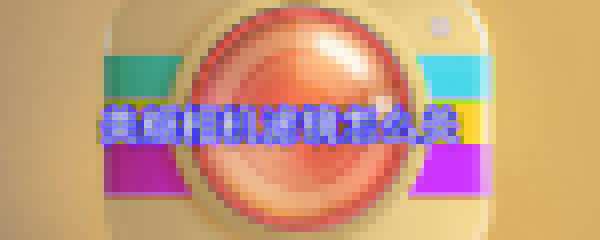 美顏相機濾鏡怎么關(guān)_濾鏡關(guān)閉方法大全