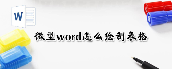 微型word如何繪制表格？微型word繪制表格方法介紹