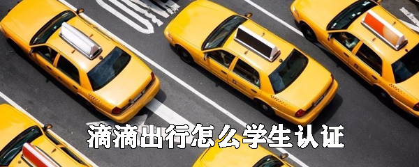 滴滴出行可以使用學(xué)生認(rèn)證嗎_滴滴出行學(xué)生認(rèn)證步驟介紹