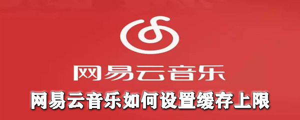 網(wǎng)易云音樂怎么設(shè)置緩存上限？網(wǎng)易云音樂設(shè)置緩存上限圖文教程