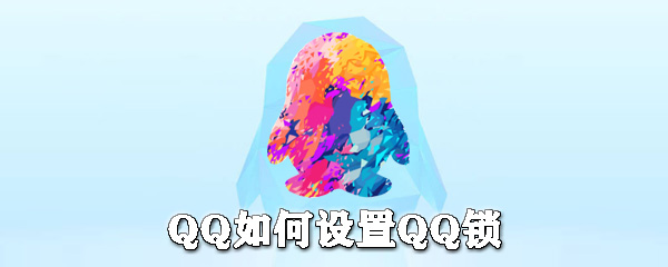 QQ怎么設(shè)置QQ鎖？QQ設(shè)備鎖設(shè)置方法分享