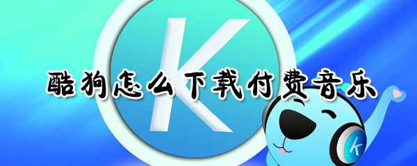 酷狗怎么下載付費(fèi)音樂_下載付費(fèi)音樂操作流程簡介