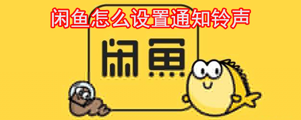 閑魚(yú)怎么設(shè)置通知鈴聲_閑魚(yú)鈴聲設(shè)置方法大全