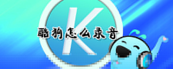 酷狗如何錄音？酷狗錄音方法介紹