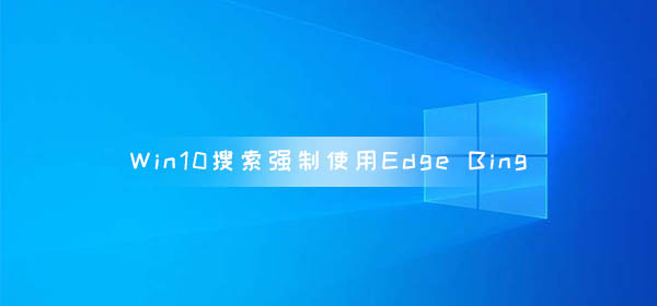 微軟Win10搜索Web內(nèi)容強(qiáng)制使用Edge和Bing