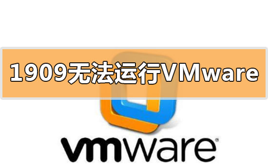 win10更新1909無法運(yùn)行vmware虛擬機(jī)怎么辦