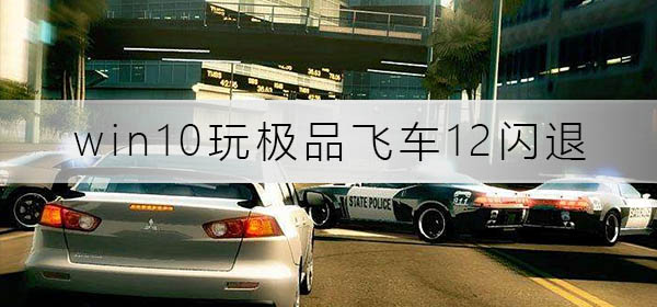 win10玩極品飛車12閃退怎么辦