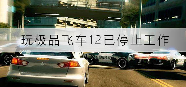 win10玩極品飛車(chē)12已停止工作