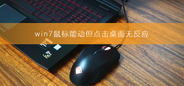 win7鼠標能動但點擊桌面無反應