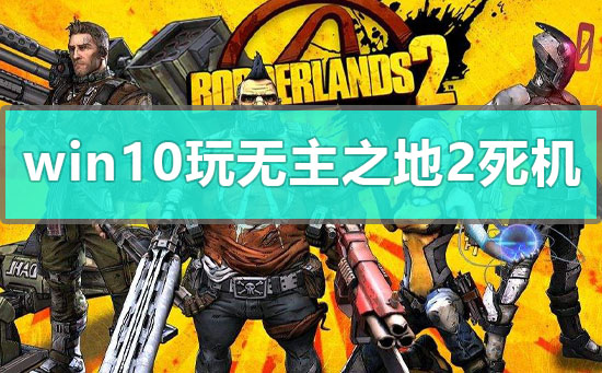 win10玩無(wú)主之地2死機(jī)怎么辦