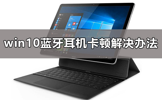 win10藍(lán)牙耳機(jī)卡頓怎么辦