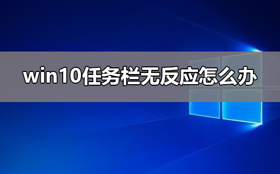 win10任務(wù)欄無(wú)反應(yīng)怎么辦
