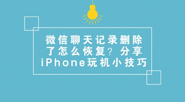 微信聊天記錄刪除了怎么恢復(fù)？分享iPhone玩機(jī)小技巧
