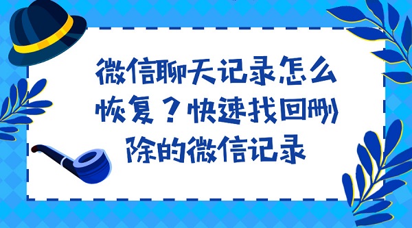 微信聊天記錄怎么恢復?快速找回刪除的微信記錄
