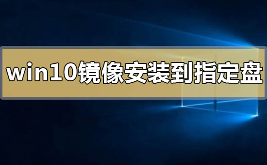 win10官方鏡像怎么安裝到指定的盤