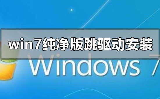 win7純凈版如何跳過驅(qū)動(dòng)安裝