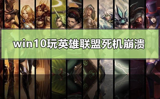 win10玩英雄聯(lián)盟死機(jī)崩潰怎么辦